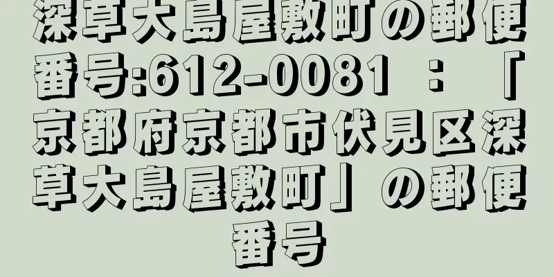 深草大島屋敷町の郵便番号:612-0081 ： 「京都府京都市伏見区深草大島屋敷町」の郵便番号