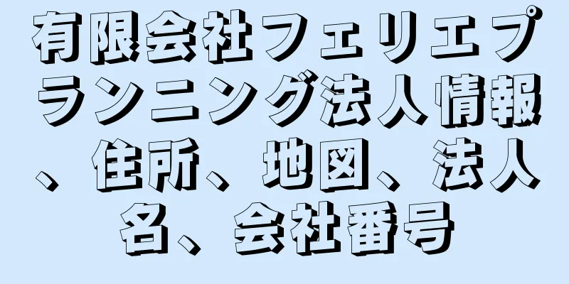 有限会社フェリエプランニング法人情報、住所、地図、法人名、会社番号