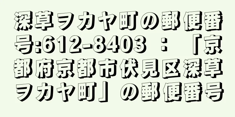 深草ヲカヤ町の郵便番号:612-8403 ： 「京都府京都市伏見区深草ヲカヤ町」の郵便番号