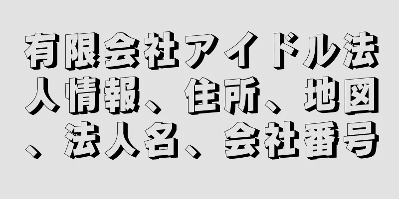 有限会社アイドル法人情報、住所、地図、法人名、会社番号