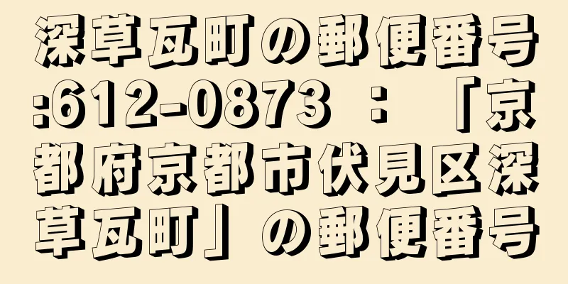 深草瓦町の郵便番号:612-0873 ： 「京都府京都市伏見区深草瓦町」の郵便番号