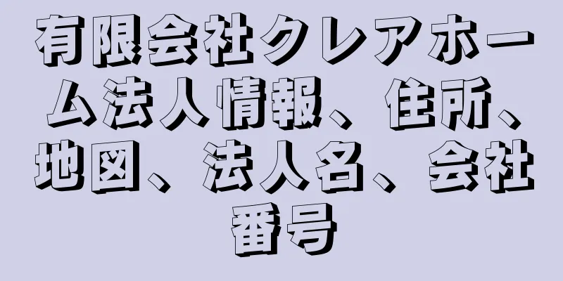 有限会社クレアホーム法人情報、住所、地図、法人名、会社番号