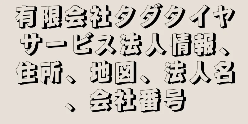 有限会社タダタイヤサービス法人情報、住所、地図、法人名、会社番号