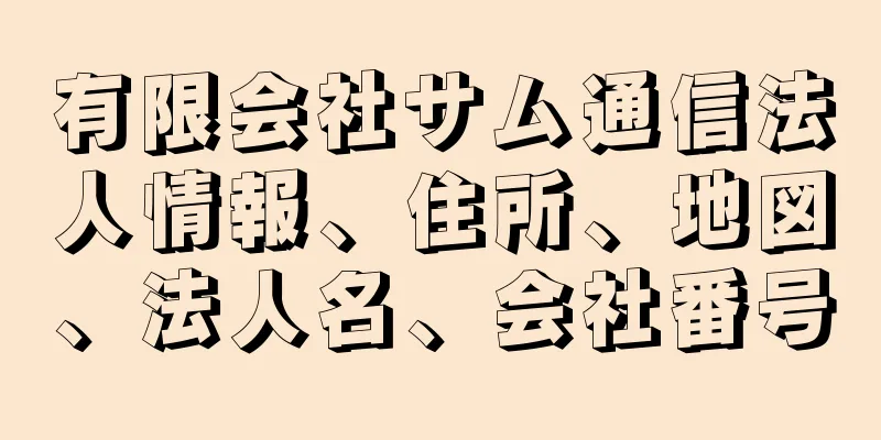 有限会社サム通信法人情報、住所、地図、法人名、会社番号