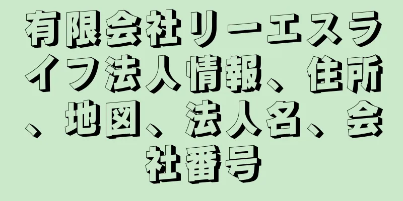 有限会社リーエスライフ法人情報、住所、地図、法人名、会社番号