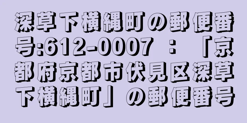 深草下横縄町の郵便番号:612-0007 ： 「京都府京都市伏見区深草下横縄町」の郵便番号