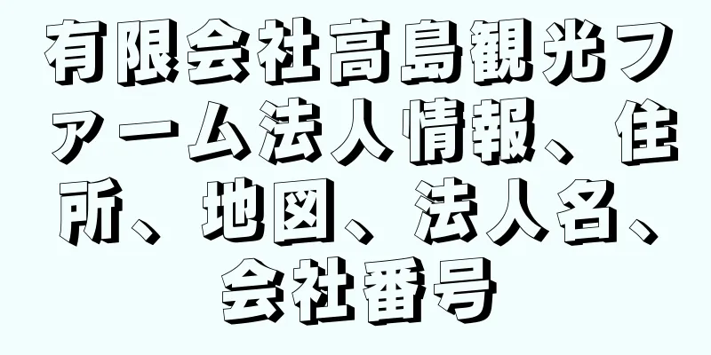 有限会社高島観光ファーム法人情報、住所、地図、法人名、会社番号