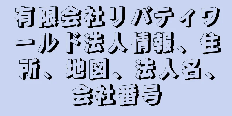 有限会社リバティワールド法人情報、住所、地図、法人名、会社番号