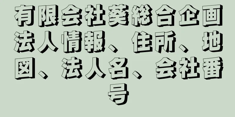 有限会社葵総合企画法人情報、住所、地図、法人名、会社番号