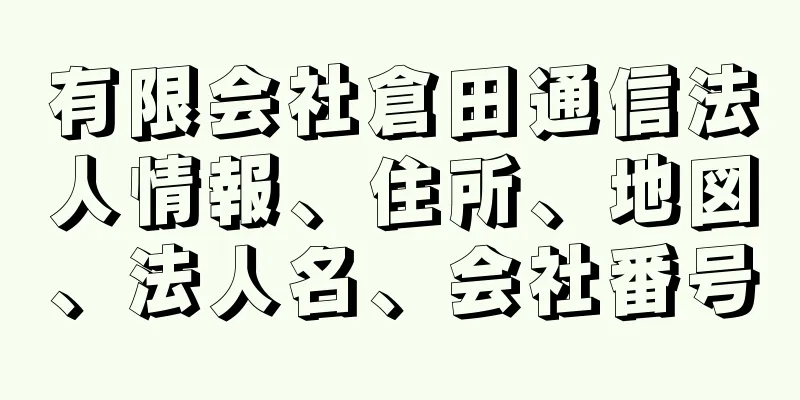 有限会社倉田通信法人情報、住所、地図、法人名、会社番号