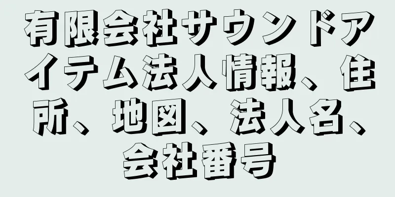 有限会社サウンドアイテム法人情報、住所、地図、法人名、会社番号