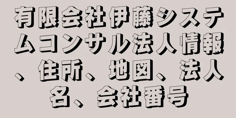 有限会社伊藤システムコンサル法人情報、住所、地図、法人名、会社番号