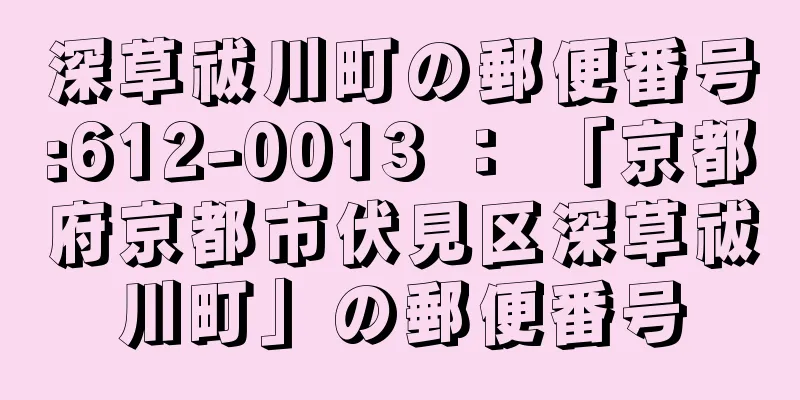 深草祓川町の郵便番号:612-0013 ： 「京都府京都市伏見区深草祓川町」の郵便番号