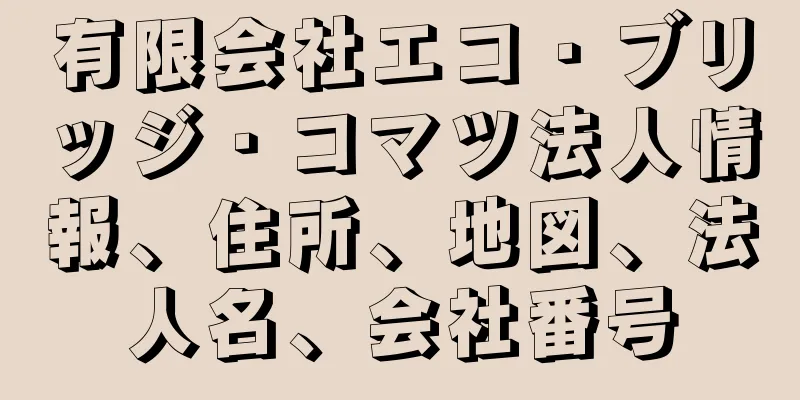 有限会社エコ・ブリッジ・コマツ法人情報、住所、地図、法人名、会社番号