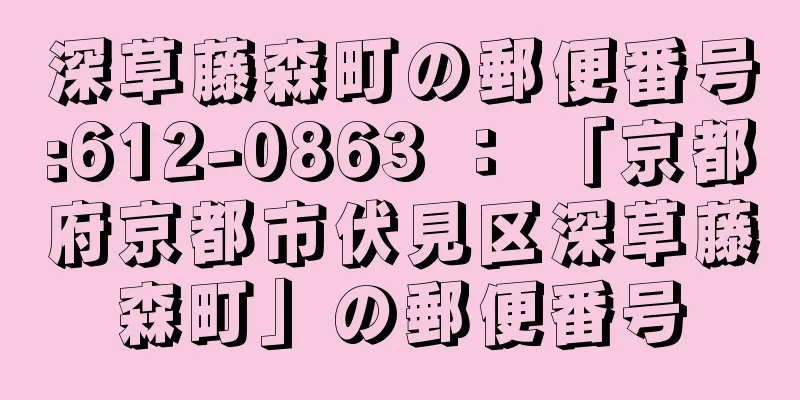 深草藤森町の郵便番号:612-0863 ： 「京都府京都市伏見区深草藤森町」の郵便番号