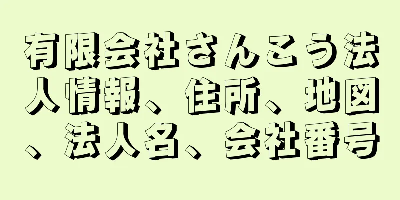 有限会社さんこう法人情報、住所、地図、法人名、会社番号