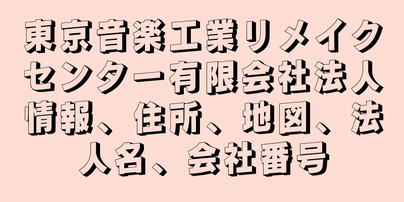 東京音楽工業リメイクセンター有限会社法人情報、住所、地図、法人名、会社番号