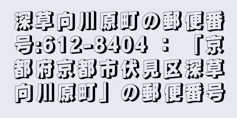 深草向川原町の郵便番号:612-8404 ： 「京都府京都市伏見区深草向川原町」の郵便番号