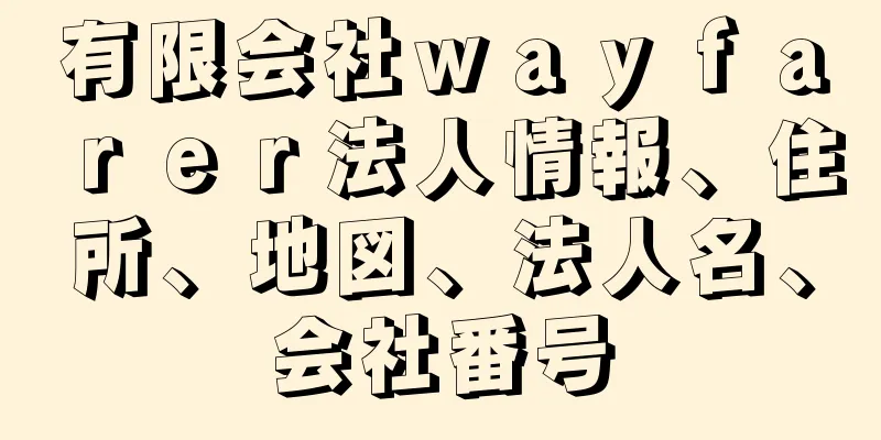 有限会社ｗａｙｆａｒｅｒ法人情報、住所、地図、法人名、会社番号