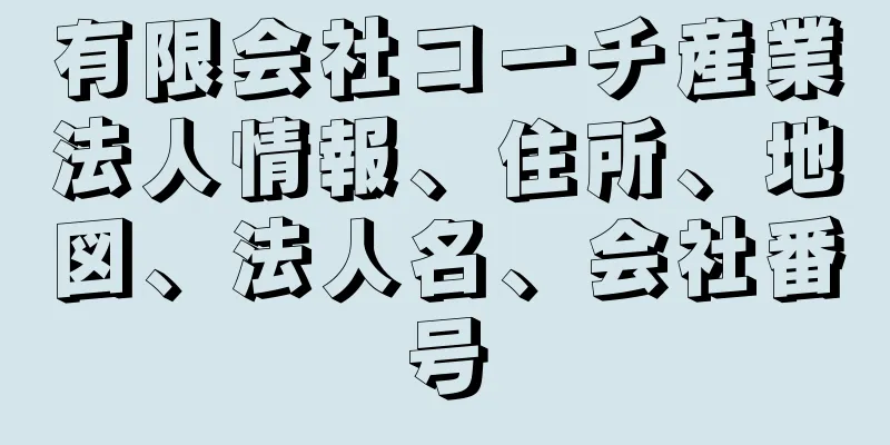 有限会社コーチ産業法人情報、住所、地図、法人名、会社番号