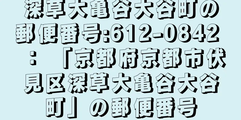 深草大亀谷大谷町の郵便番号:612-0842 ： 「京都府京都市伏見区深草大亀谷大谷町」の郵便番号