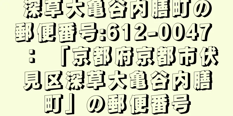 深草大亀谷内膳町の郵便番号:612-0047 ： 「京都府京都市伏見区深草大亀谷内膳町」の郵便番号