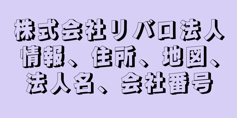 株式会社リバロ法人情報、住所、地図、法人名、会社番号