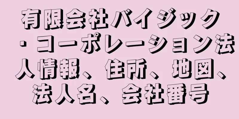 有限会社バイジック・コーポレーション法人情報、住所、地図、法人名、会社番号