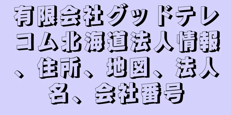 有限会社グッドテレコム北海道法人情報、住所、地図、法人名、会社番号