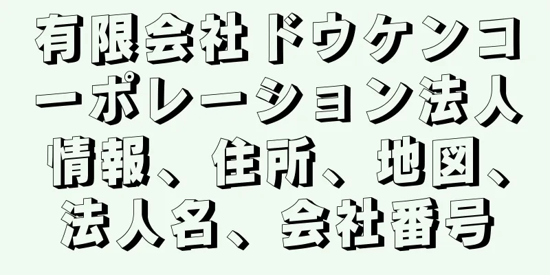 有限会社ドウケンコーポレーション法人情報、住所、地図、法人名、会社番号