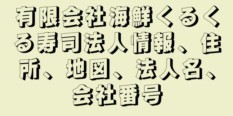 有限会社海鮮くるくる寿司法人情報、住所、地図、法人名、会社番号