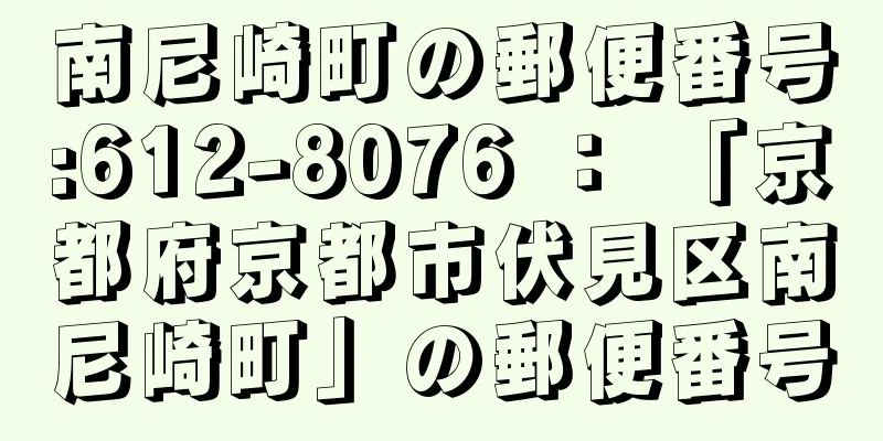 南尼崎町の郵便番号:612-8076 ： 「京都府京都市伏見区南尼崎町」の郵便番号