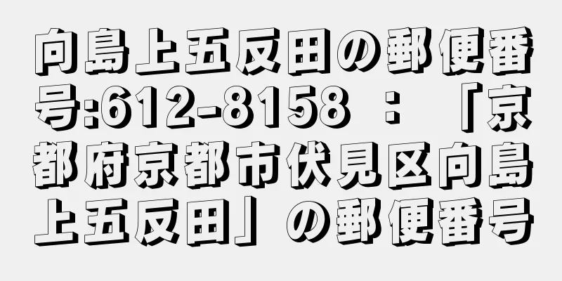 向島上五反田の郵便番号:612-8158 ： 「京都府京都市伏見区向島上五反田」の郵便番号