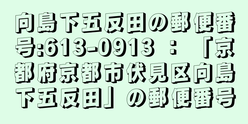 向島下五反田の郵便番号:613-0913 ： 「京都府京都市伏見区向島下五反田」の郵便番号