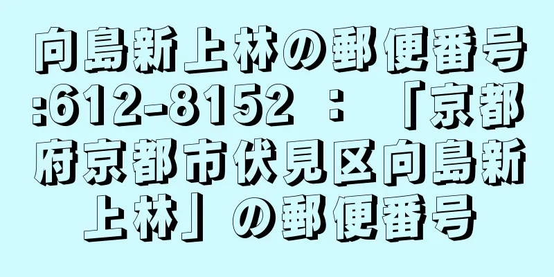 向島新上林の郵便番号:612-8152 ： 「京都府京都市伏見区向島新上林」の郵便番号