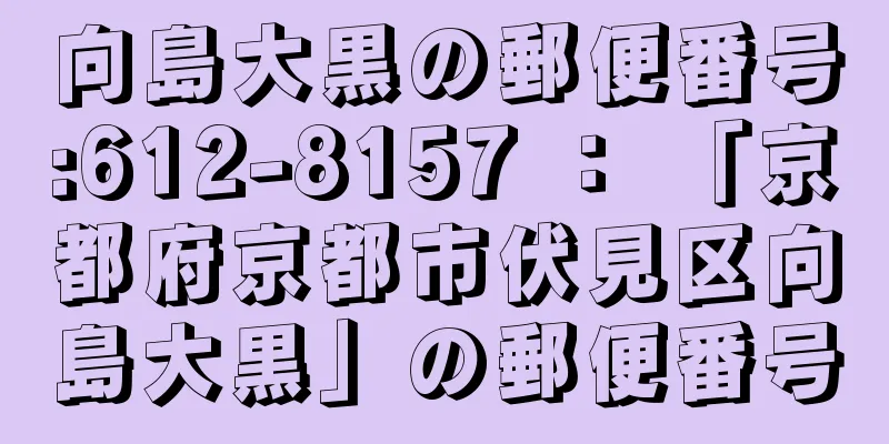 向島大黒の郵便番号:612-8157 ： 「京都府京都市伏見区向島大黒」の郵便番号