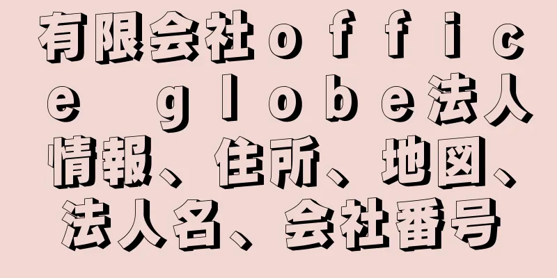 有限会社ｏｆｆｉｃｅ　ｇｌｏｂｅ法人情報、住所、地図、法人名、会社番号