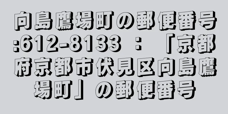 向島鷹場町の郵便番号:612-8133 ： 「京都府京都市伏見区向島鷹場町」の郵便番号