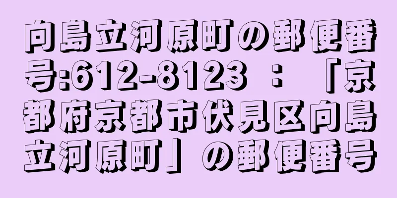 向島立河原町の郵便番号:612-8123 ： 「京都府京都市伏見区向島立河原町」の郵便番号