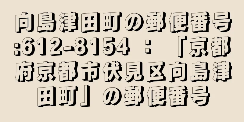 向島津田町の郵便番号:612-8154 ： 「京都府京都市伏見区向島津田町」の郵便番号