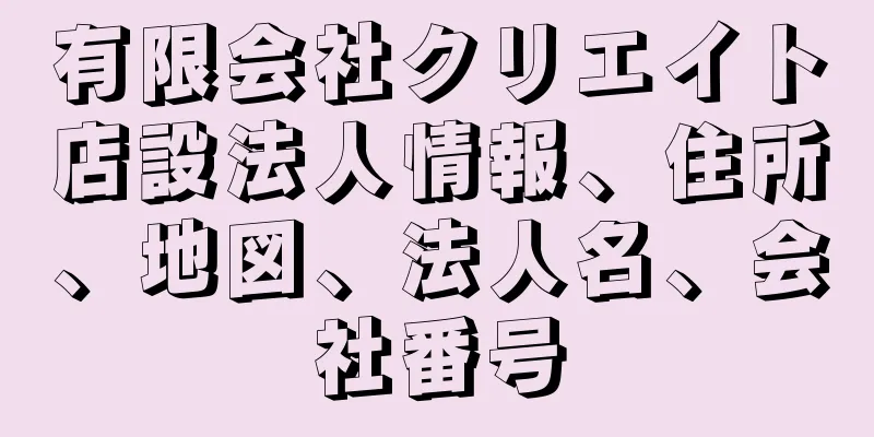 有限会社クリエイト店設法人情報、住所、地図、法人名、会社番号