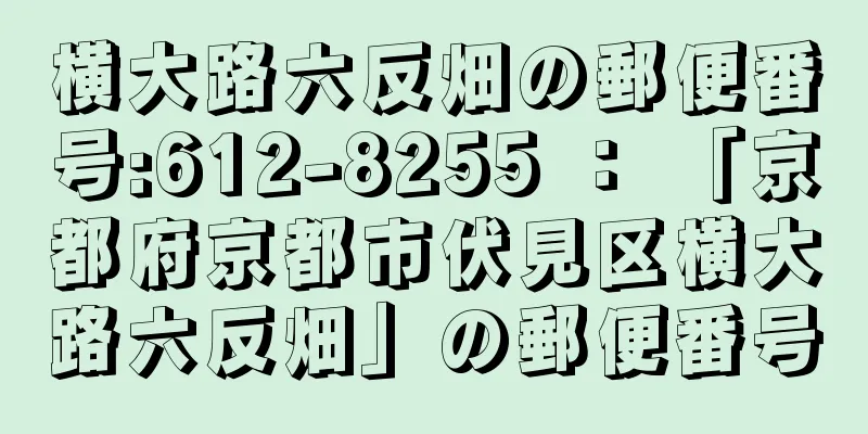 横大路六反畑の郵便番号:612-8255 ： 「京都府京都市伏見区横大路六反畑」の郵便番号