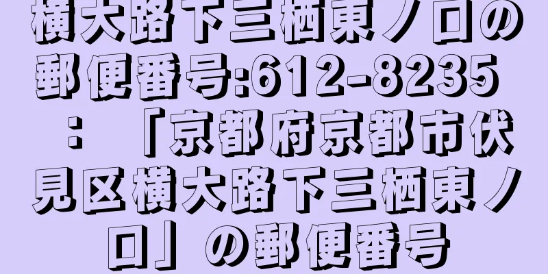 横大路下三栖東ノ口の郵便番号:612-8235 ： 「京都府京都市伏見区横大路下三栖東ノ口」の郵便番号