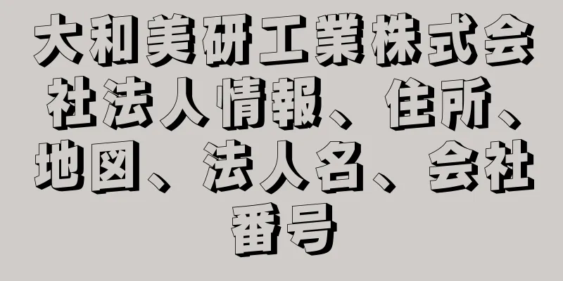 大和美研工業株式会社法人情報、住所、地図、法人名、会社番号