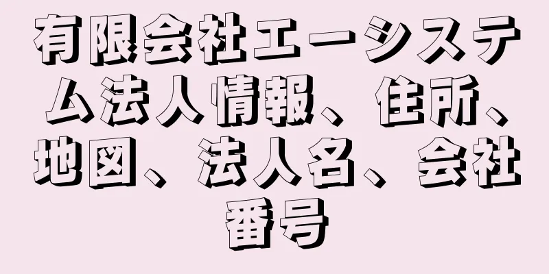 有限会社エーシステム法人情報、住所、地図、法人名、会社番号