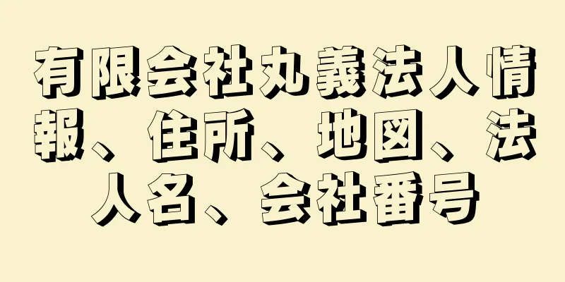 有限会社丸義法人情報、住所、地図、法人名、会社番号