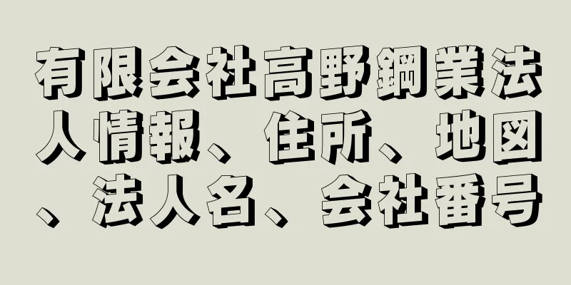 有限会社高野鋼業法人情報、住所、地図、法人名、会社番号