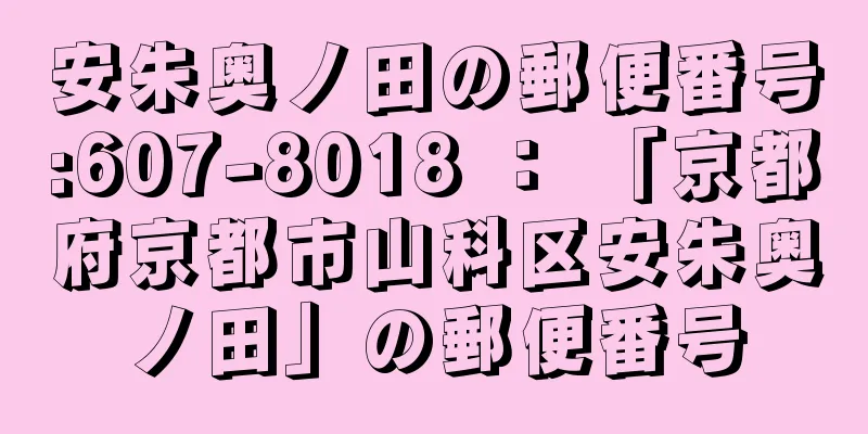 安朱奥ノ田の郵便番号:607-8018 ： 「京都府京都市山科区安朱奥ノ田」の郵便番号