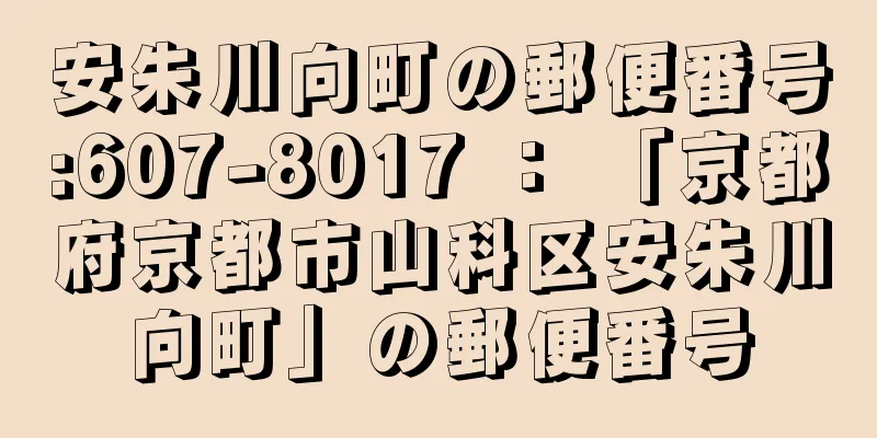 安朱川向町の郵便番号:607-8017 ： 「京都府京都市山科区安朱川向町」の郵便番号