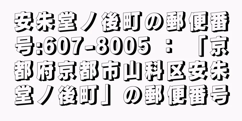 安朱堂ノ後町の郵便番号:607-8005 ： 「京都府京都市山科区安朱堂ノ後町」の郵便番号